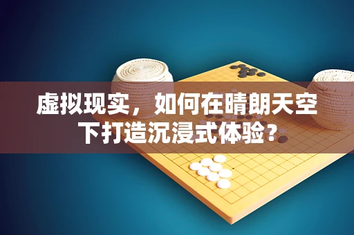 虚拟现实，如何在晴朗天空下打造沉浸式体验？