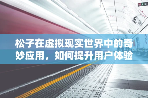松子在虚拟现实世界中的奇妙应用，如何提升用户体验？