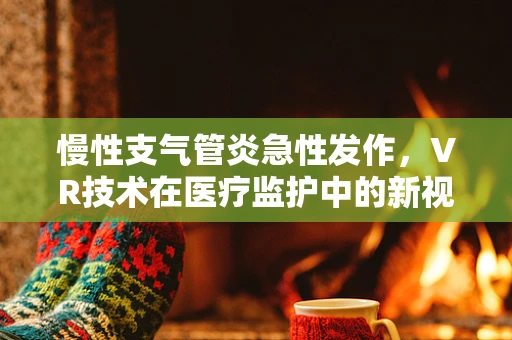 慢性支气管炎急性发作，VR技术在医疗监护中的新视角