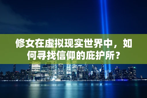 修女在虚拟现实世界中，如何寻找信仰的庇护所？