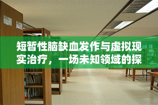 短暂性脑缺血发作与虚拟现实治疗，一场未知领域的探索
