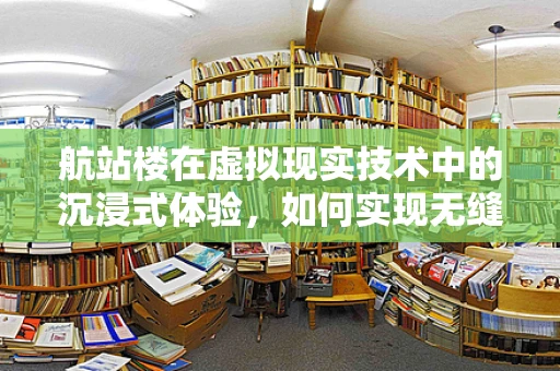 航站楼在虚拟现实技术中的沉浸式体验，如何实现无缝对接？