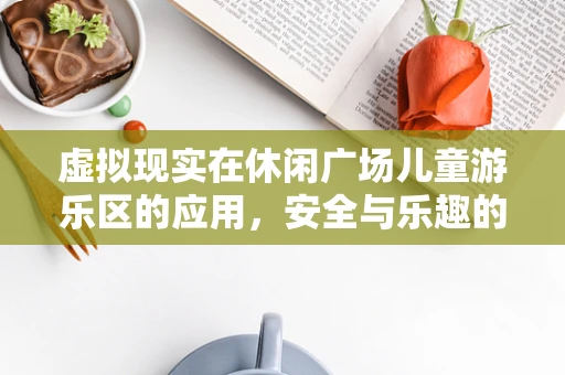 虚拟现实在休闲广场儿童游乐区的应用，安全与乐趣的双重保障？