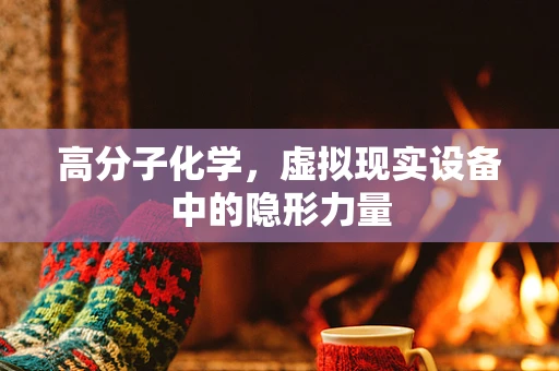 高分子化学，虚拟现实设备中的隐形力量