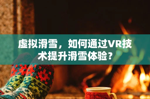 虚拟滑雪，如何通过VR技术提升滑雪体验？