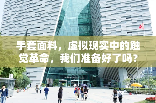 手套面料，虚拟现实中的触觉革命，我们准备好了吗？
