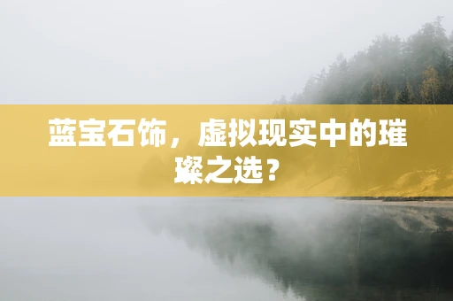 蓝宝石饰，虚拟现实中的璀璨之选？