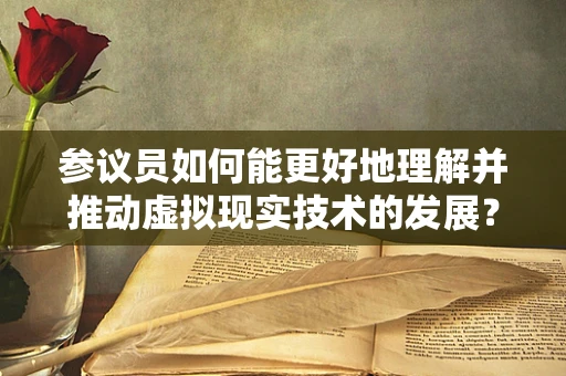 参议员如何能更好地理解并推动虚拟现实技术的发展？
