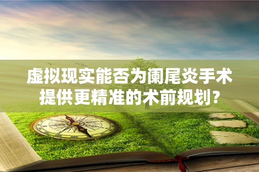 虚拟现实能否为阑尾炎手术提供更精准的术前规划？