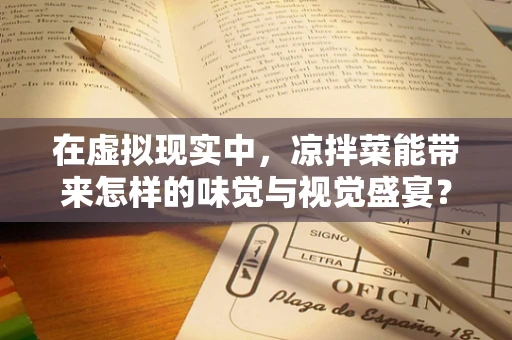 在虚拟现实中，凉拌菜能带来怎样的味觉与视觉盛宴？