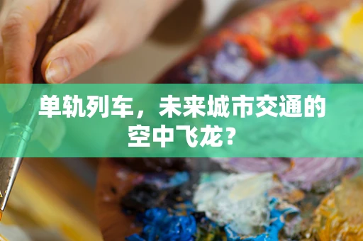 单轨列车，未来城市交通的空中飞龙？