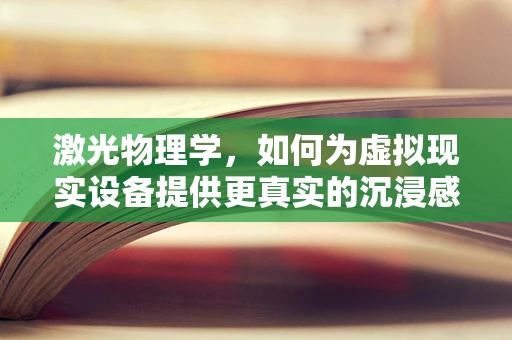 激光物理学，如何为虚拟现实设备提供更真实的沉浸感？