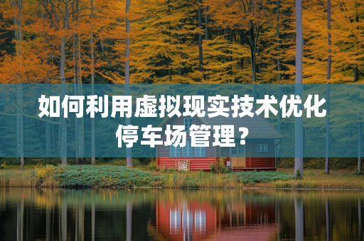如何利用虚拟现实技术优化停车场管理？