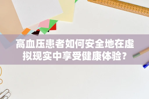 高血压患者如何安全地在虚拟现实中享受健康体验？