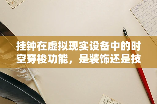 挂钟在虚拟现实设备中的时空穿梭功能，是装饰还是技术革新？