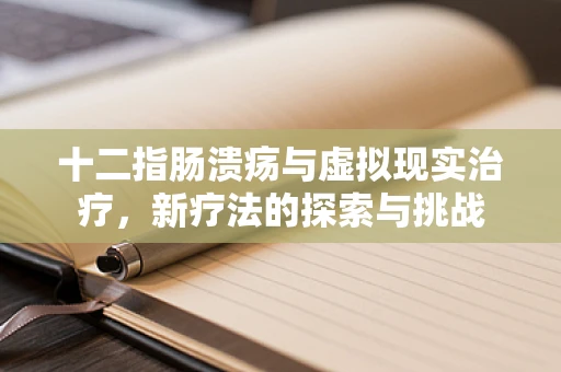 十二指肠溃疡与虚拟现实治疗，新疗法的探索与挑战