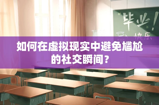 如何在虚拟现实中避免尴尬的社交瞬间？