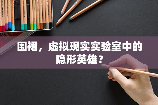 围裙，虚拟现实实验室中的隐形英雄？