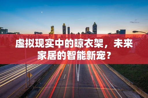 虚拟现实中的晾衣架，未来家居的智能新宠？