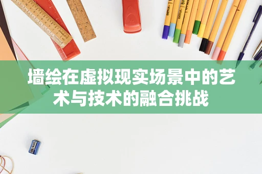 墙绘在虚拟现实场景中的艺术与技术的融合挑战