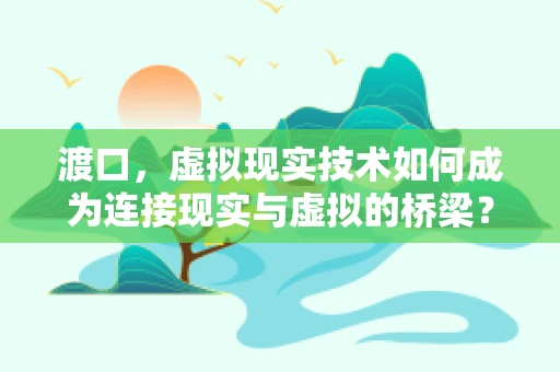 渡口，虚拟现实技术如何成为连接现实与虚拟的桥梁？