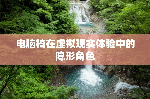 电脑椅在虚拟现实体验中的隐形角色