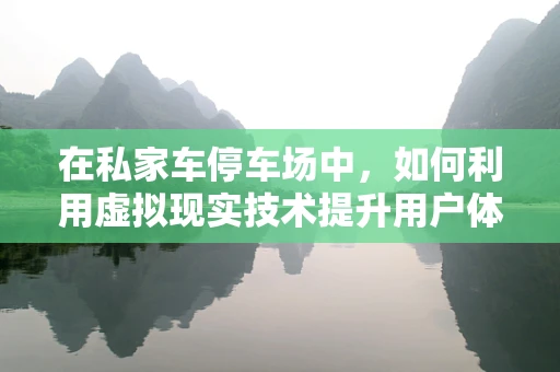 在私家车停车场中，如何利用虚拟现实技术提升用户体验？