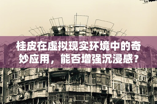 桂皮在虚拟现实环境中的奇妙应用，能否增强沉浸感？