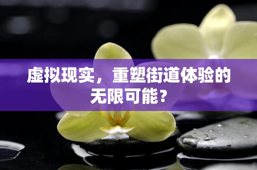 虚拟现实，重塑街道体验的无限可能？