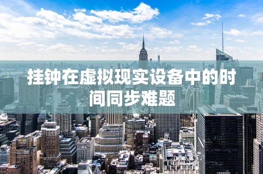 挂钟在虚拟现实设备中的时间同步难题