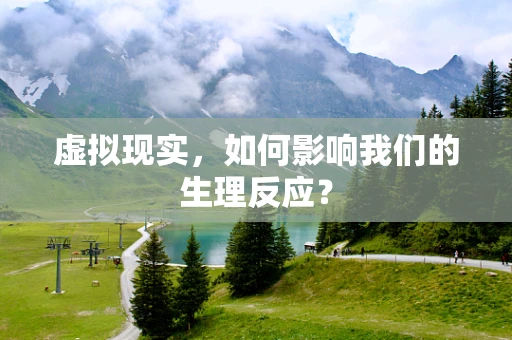虚拟现实，如何影响我们的生理反应？
