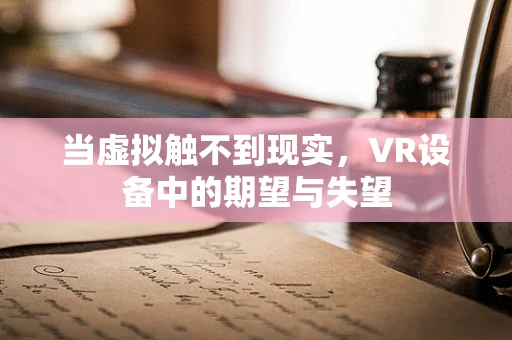 当虚拟触不到现实，VR设备中的期望与失望