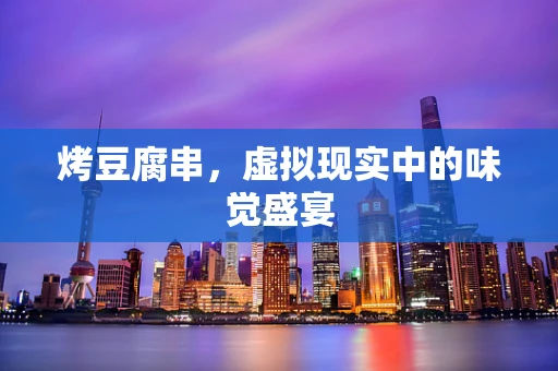 烤豆腐串，虚拟现实中的味觉盛宴