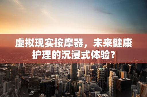 虚拟现实按摩器，未来健康护理的沉浸式体验？
