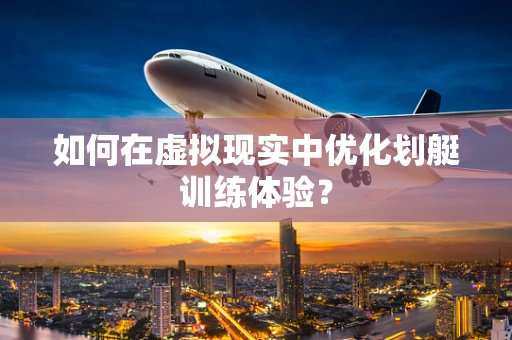 如何在虚拟现实中优化划艇训练体验？