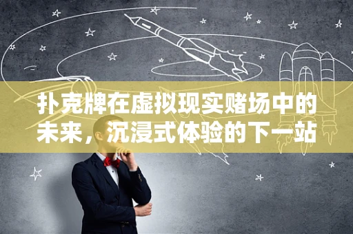 扑克牌在虚拟现实赌场中的未来，沉浸式体验的下一站？