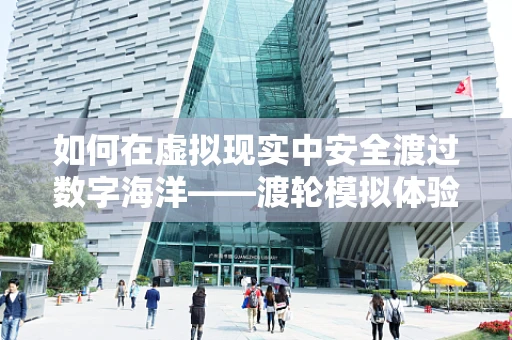 如何在虚拟现实中安全渡过数字海洋——渡轮模拟体验的挑战与机遇？
