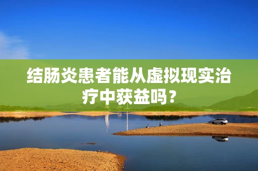 结肠炎患者能从虚拟现实治疗中获益吗？