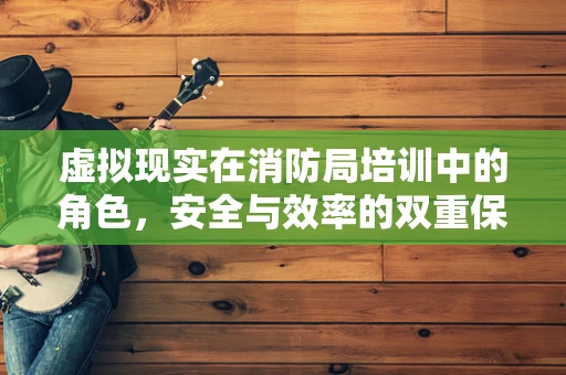 虚拟现实在消防局培训中的角色，安全与效率的双重保障？