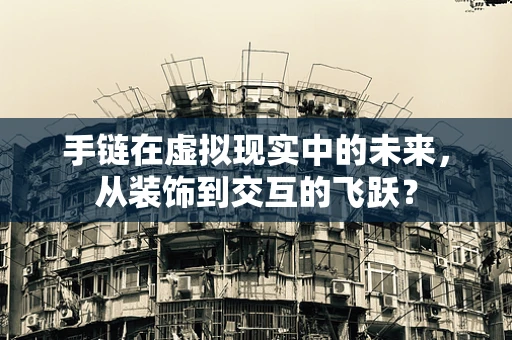 手链在虚拟现实中的未来，从装饰到交互的飞跃？