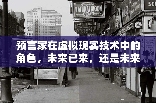 预言家在虚拟现实技术中的角色，未来已来，还是未来未至？