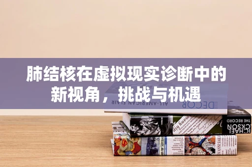 肺结核在虚拟现实诊断中的新视角，挑战与机遇