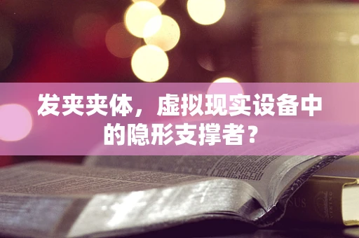 发夹夹体，虚拟现实设备中的隐形支撑者？