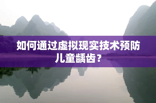 如何通过虚拟现实技术预防儿童龋齿？