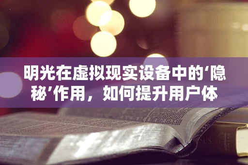 明光在虚拟现实设备中的‘隐秘’作用，如何提升用户体验？