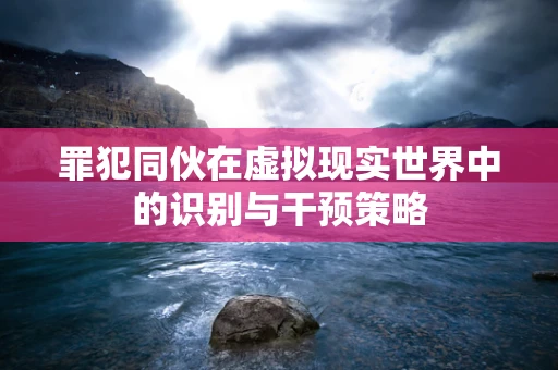 罪犯同伙在虚拟现实世界中的识别与干预策略