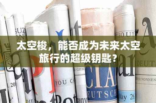太空梭，能否成为未来太空旅行的超级钥匙？