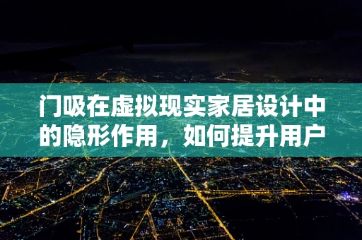 门吸在虚拟现实家居设计中的隐形作用，如何提升用户体验？