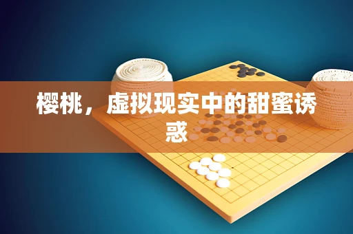 樱桃，虚拟现实中的甜蜜诱惑