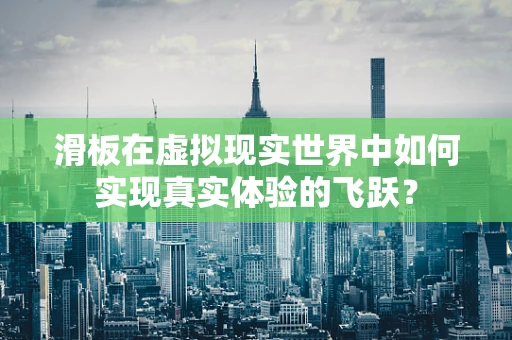 滑板在虚拟现实世界中如何实现真实体验的飞跃？